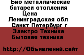 Био-металлические батареи отопления › Цена ­ 7 500 - Ленинградская обл., Санкт-Петербург г. Электро-Техника » Бытовая техника   